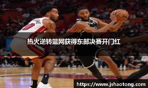热火逆转篮网获得东部决赛开门红