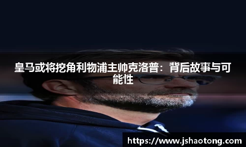皇马或将挖角利物浦主帅克洛普：背后故事与可能性