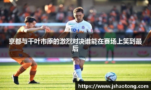 京都与千叶市原的激烈对决谁能在赛场上笑到最后