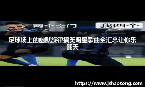足球场上的幽默旋律搞笑明星歌曲全汇总让你乐翻天